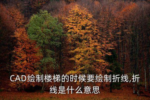 CAD繪制樓梯的時候要繪制折線,折線是什么意思