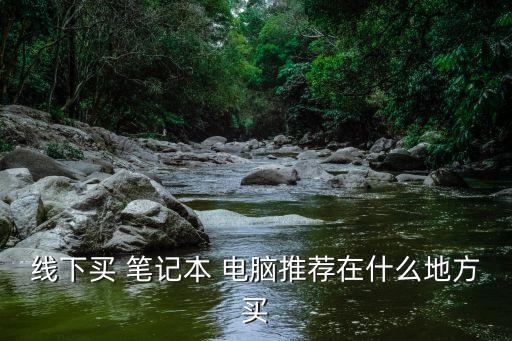 電腦城買筆記本,電腦盡量不要去城市或?qū)Ｙu店