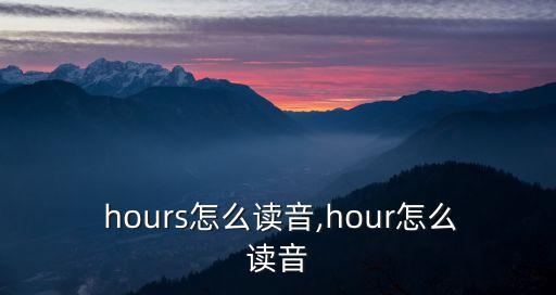  hours怎么讀音,hour怎么讀音