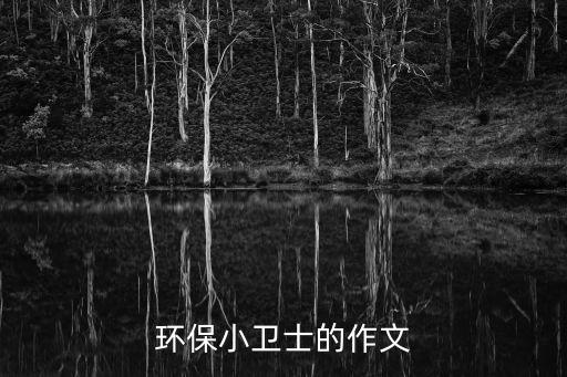 環(huán)保小衛(wèi)士作文，求一篇以為話題的作文