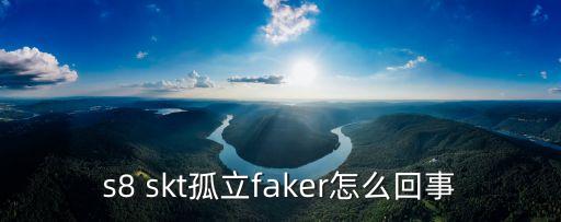 s8 skt孤立faker怎么回事