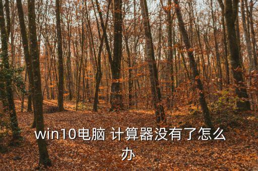 win10計算器在哪里,win10附件里沒有計算器怎么辦?