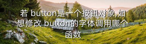 若 button是一個按鈕對象,如想修改 button的字體調用哪個函數