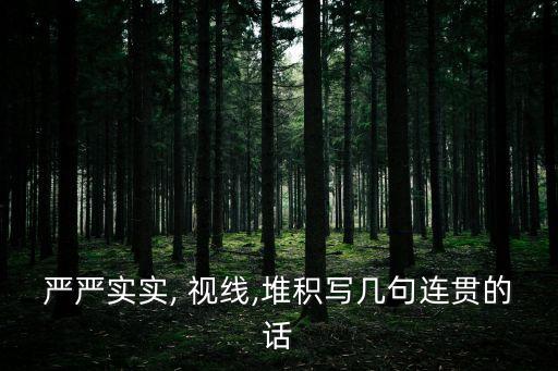 嚴嚴實實, 視線,堆積寫幾句連貫的話