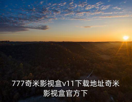 777奇米影視盒v11下載地址奇米影視盒官方下