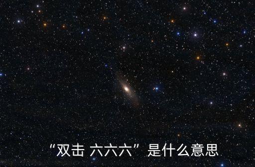 “雙擊 六六六”是什么意思