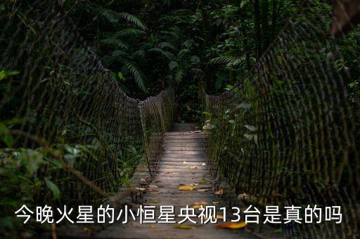 今晚火星的小恒星央視13臺是真的嗎