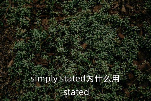 simply stated為什么用 stated