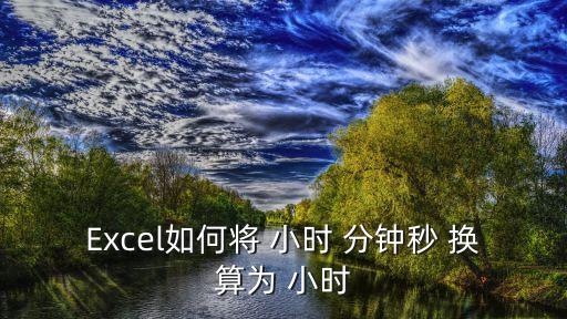 Excel如何將 小時 分鐘秒 換算為 小時