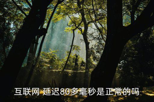 互聯網 延遲80多毫秒是正常的嗎