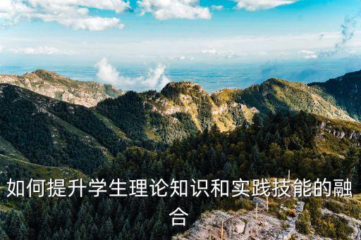 如何提升學生理論知識和實踐技能的融合