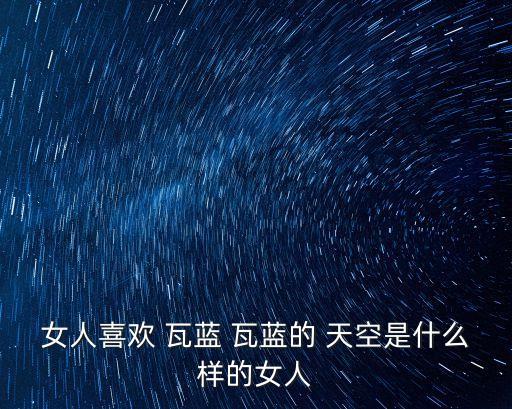 女人喜歡 瓦藍 瓦藍的 天空是什么樣的女人