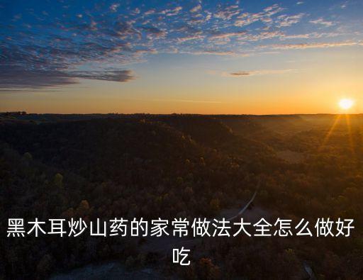黑木耳炒山藥的家常做法大全怎么做好吃