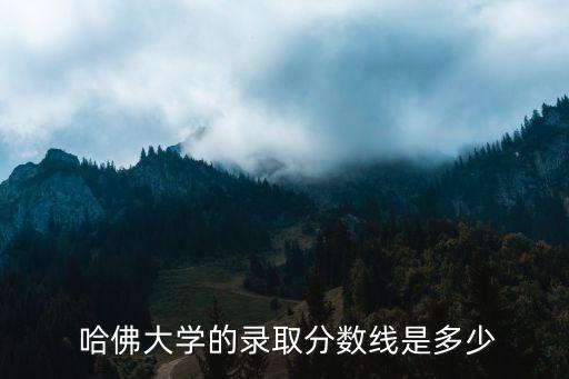哈佛大學錄取線,哈佛大學錄取條件有何不同?