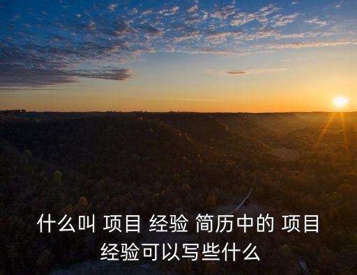 什么叫 項(xiàng)目 經(jīng)驗(yàn) 簡(jiǎn)歷中的 項(xiàng)目 經(jīng)驗(yàn)可以寫些什么