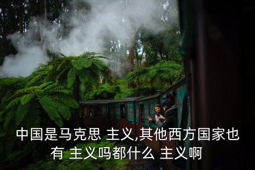 中國是馬克思 主義,其他西方國家也有 主義嗎都什么 主義啊