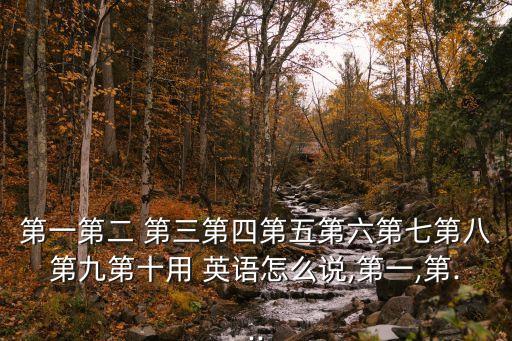 第一第二 第三第四第五第六第七第八第九第十用 英語怎么說,第一,第...