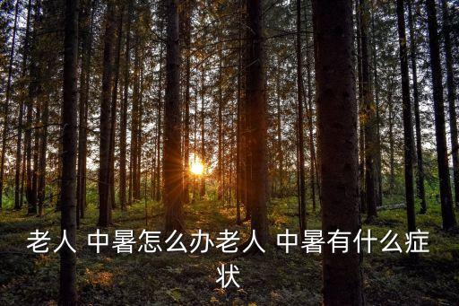 老人 中暑怎么辦老人 中暑有什么癥狀