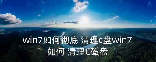 win7如何徹底 清理c盤win7如何 清理C磁盤