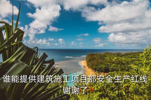 安全紅線，誰能提供建筑施工項目部安全生產紅線謝謝了