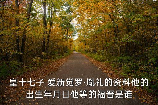 愛新覺羅允禮,康熙皇帝第十七個(gè)兒子愛新覺羅李因逝世