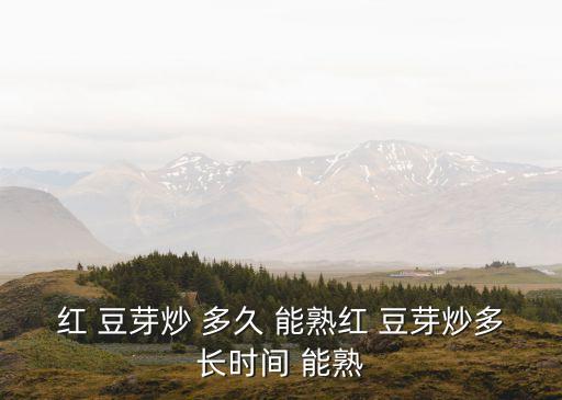 紅 豆芽炒 多久 能熟紅 豆芽炒多長時間 能熟