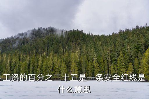 工資的百分之二十五是一條安全紅線是什么意思