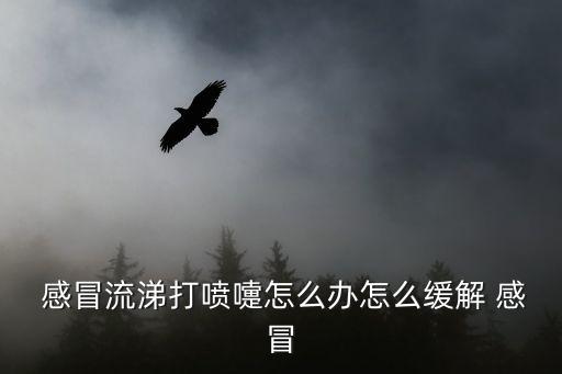  感冒流涕打噴嚏怎么辦怎么緩解 感冒