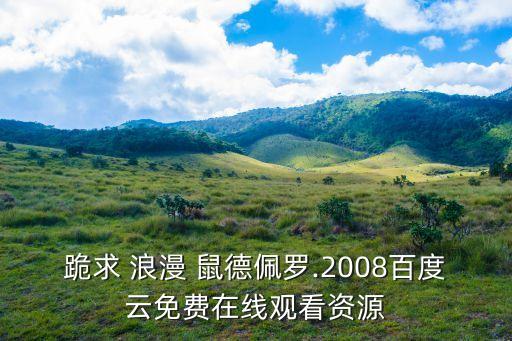 跪求 浪漫 鼠德佩羅.2008百度云免費在線觀看資源