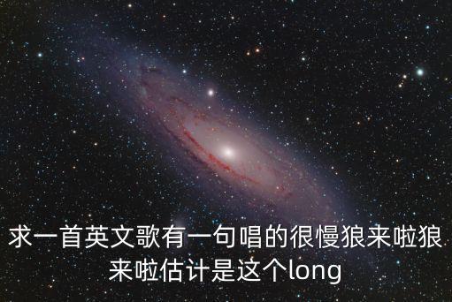 求一首英文歌有一句唱的很慢狼來啦狼來啦估計是這個long