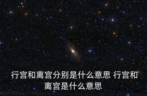  行宮和離宮分別是什么意思 行宮和離宮是什么意思