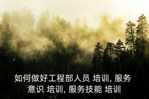 服務(wù)意識(shí)培訓(xùn),綜合工程人員培訓(xùn)課題包括服務(wù)意識(shí)和技能提高