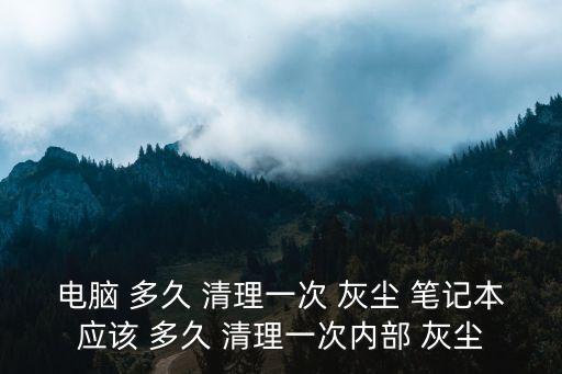 電腦 多久 清理一次 灰塵 筆記本應該 多久 清理一次內部 灰塵