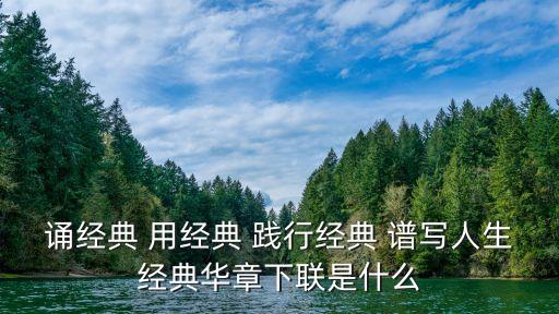 誦經典，誦經典 用經典 踐行經典 譜寫人生經典華章下聯是什么