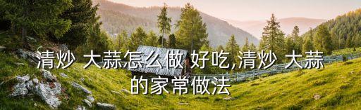 清炒 大蒜怎么做 好吃,清炒 大蒜的家常做法