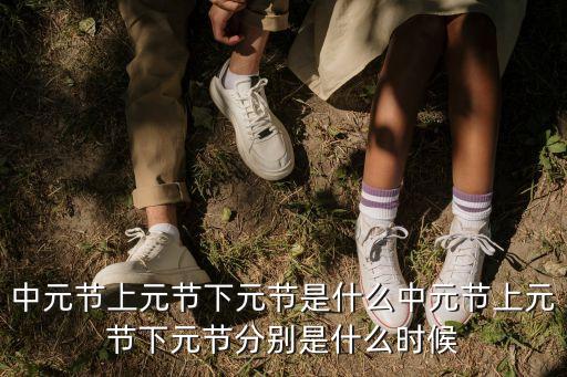 中元節上元節下元節是什么中元節上元節下元節分別是什么時候