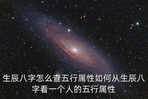 生辰八字怎么查五行屬性如何從生辰八字看一個人的五行屬性