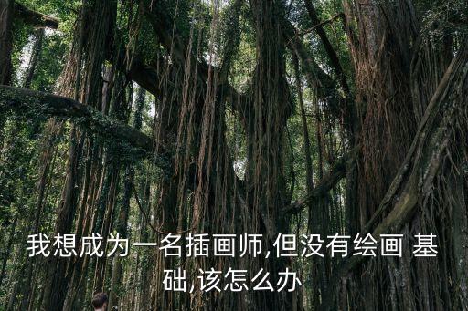 我想成為一名插畫師,但沒有繪畫 基礎,該怎么辦