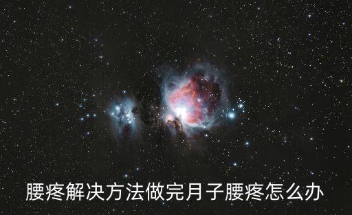 腰疼解決方法做完月子腰疼怎么辦