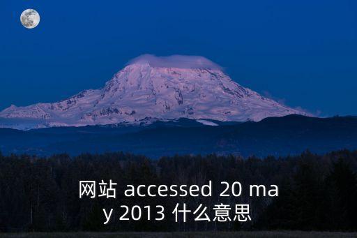 網站 accessed 20 may 2013 什么意思