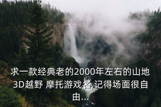 求一款經典老的2000年左右的山地3D越野 摩托游戲名,記得場面很自由...