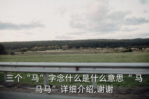 三個“馬”字念什么是什么意思“ 馬馬馬”詳細介紹,謝謝