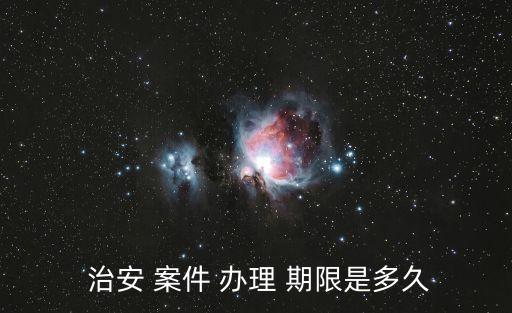  治安 案件 辦理 期限是多久
