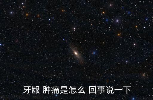  牙齦 腫痛是怎么 回事說一下