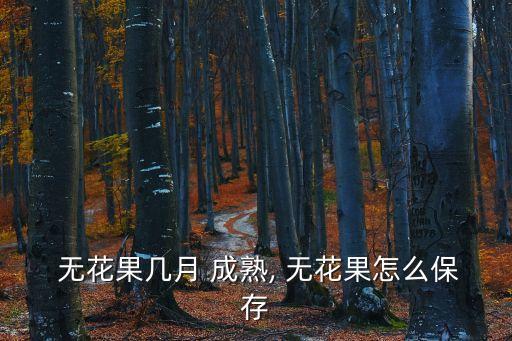 無花果什么時候成熟,這些無花果的成熟時間表