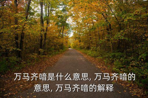 萬馬齊喑的意思,萬馬齊研可悲!