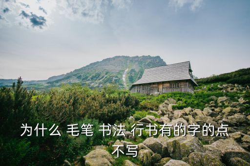 為什么 毛筆 書法 行書有的字的點不寫