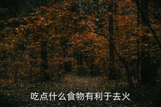 吃點(diǎn)什么食物有利于去火