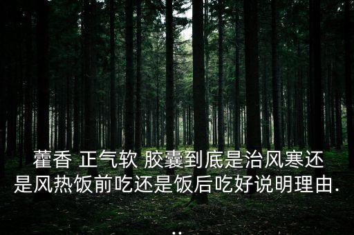 藿香正氣膠囊,藥物在飽腹后不易吸收或無法發揮作用