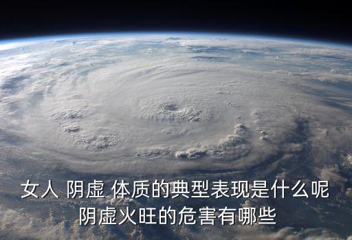 女人 陰虛 體質的典型表現是什么呢 陰虛火旺的危害有哪些